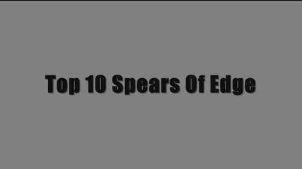 Top 10 Spears Of Edge