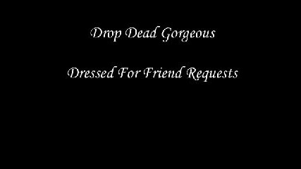 drop dead gorgeous - dressed for friend requests 