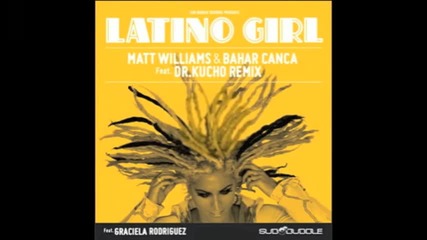 Matt Williams & Bahar Canca feat. Graciela Rodriguez - Latino Girl ( Dr. Kucho! Remix)