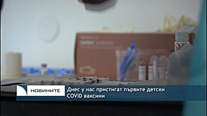 Днес у нас пристигат първите детски COVID ваксини