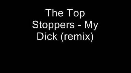 The Top Stoppers - My Dick (remix) /prosto ne prevartvaite cqlata pesen e/ 