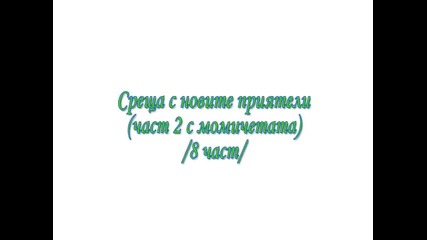 Среща с новите приятели /част 2/