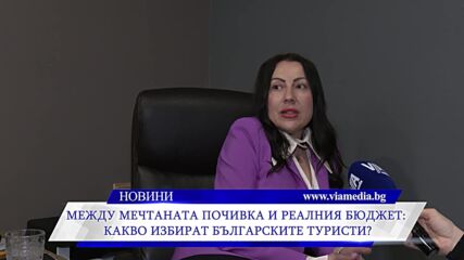 Между мечтаната почивка и реалния бюджет: какво избират българските туристи?