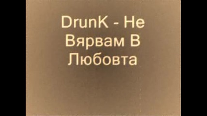 Drunk - Не Вярвам В Любовта