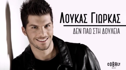 Λούκας Γιώρκας - Δεν Πάω Στη Δουλειά - не отивам на работа
