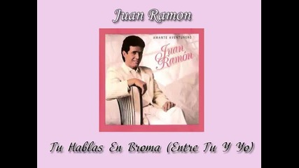 03. Juan Ramon - " Tu Hablas En Broma " ( Entre Tu Y Yo )