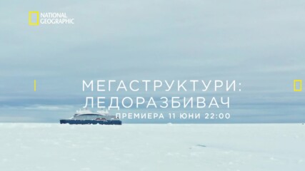 премиера 11 юни 22:00 | Мегаструктури: Ледоразбивач | National Geographic Bulgaria