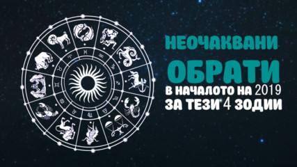 Неочаквани обрати през началото на 2019-та за тези 4 зодии