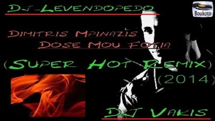 Dj Levendopedo Dj Vakis - Dimitris Mpinazis - Dose Mou Fotia (super Remix 2014)