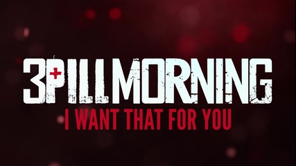 3 Pill Morning - I Want That for You (текст)