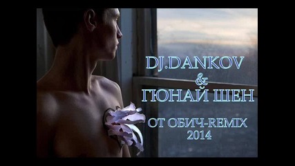 Dj Dankov & Гюнай Шен=от Обич Remix 20134