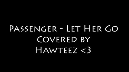 Passenger - Let Her Go Vocal Cover by Stefan, P.o.p, S3t *hawteez*