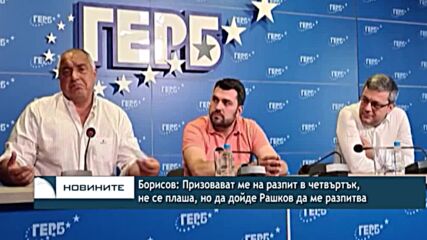 Борисов: Призовават ме на разпит в четвъртък, не се плаша, но да дойде Рашков да ме разпитва