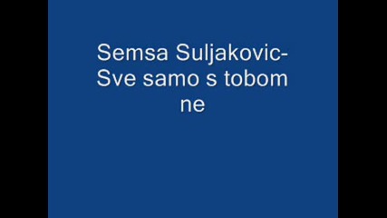 Semsa Suljakovic - Sve,  samo s tobom ne