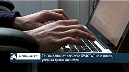 Теч на данни от регистър БУЛСТАТ не е имало, увериха двама министри