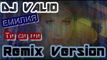 Емилия - Ти Си Ми (dj Valio Remix Version)