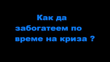 Как да забогатеем по време на Криза (много ефикасен начин) 