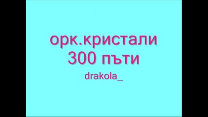 орк.кристали - 300 пъти 