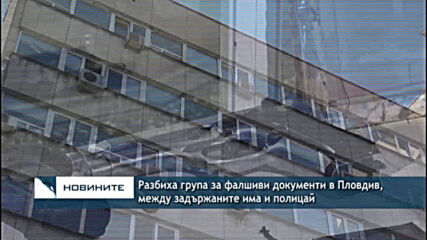 Разбиха група за фалшиви документи в Пловдив, между задържаните има и полицай