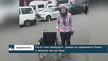 Пътят към свободата - разказ на украинката Олеся и нейната сестра Лана