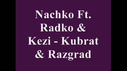 Nachko Ft. Radko & Kezi - ~kubrat & Razgrad~