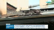 Продължава разследването по смъртта на бизнесмена Владимир Янков