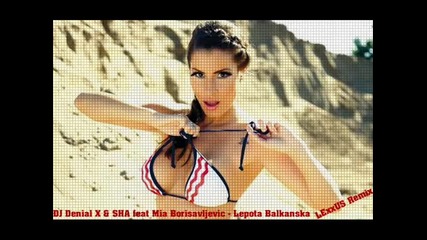Dj Denial X & Sha & Mia Borisavljevic - Lepota Balkanska { Dj Lexxus Remix }