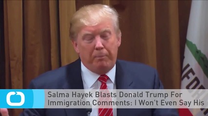 Salma Hayek Blasts Donald Trump For Immigration Comments: I Won't Even Say His Name