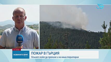 Пожар в Гърция се приближава опасно близо до границата ни