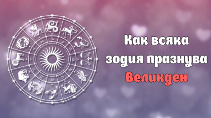 Kак всяка зодия празнува Великден