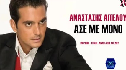 Αναστάσης Aγγέλου - Άσε με μόνο - остави ме само