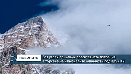 Без успех приключи спасителната операция в търсене на изчезналите алпинисти под връх К2