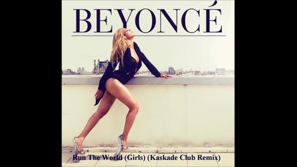 Beyonce - Run The World ( Girls ) / Kaskade Club Remix