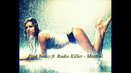Pink Noisy ft Radio Killer - Mestral [new 2012 Hit ]