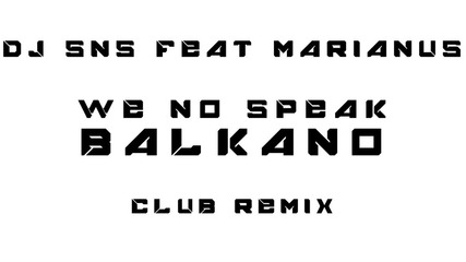 Dj Sns feat Marianus - We no speak Balkano (club Remix)