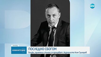 Сбогуваме се с журналиста Асен Григоров