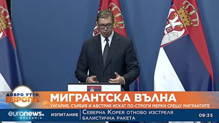 Унгария, Сърбия и Австрия искат по-строги мерки срещу мигрантите 