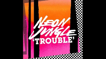 Neon Jungle - Trouble