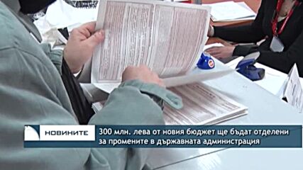 300 млн. лева от новия бюджет ще бъдат отделени за промените в държавната администрация