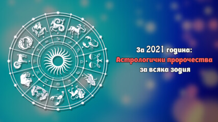 За 2021 година: Астрологични пророчества за всяка зодия