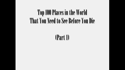 Top 100 Places In The World That You Need To See Before You Die (part 1 of 2)