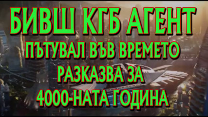 Бивш КГБ агент пътешественик във времето разказва какво е видял в бъдещата 4000-на година