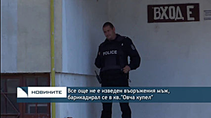 Все още не е изведен въоръженият мъж, барикадирал се в кв."Овча купел"