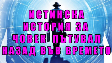 Истинска история за човек пътувал назад във времето!