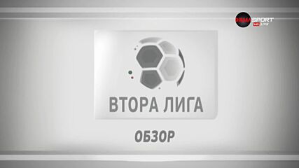 Обзор на Втора лига /част 1/
