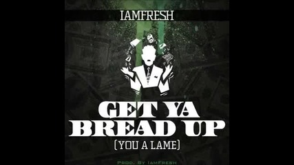 Iamfresh - Get Ya Bread Up (you A Lame) (prod. By Iamfresh)