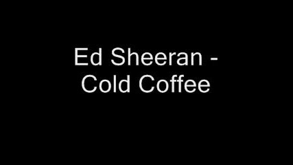 Ed Sheeran - Cold Coffee