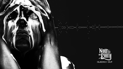 Now And On Earth - Blacked Out