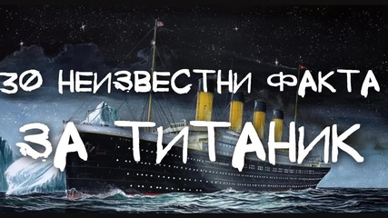 30 неизвестни факта за Титаник