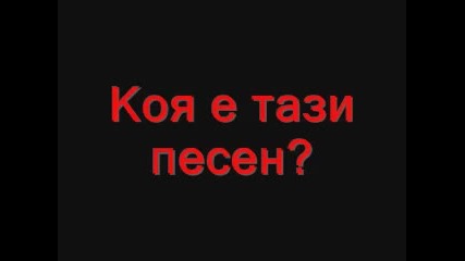 Помогнете! Коя е тази Песен?!!